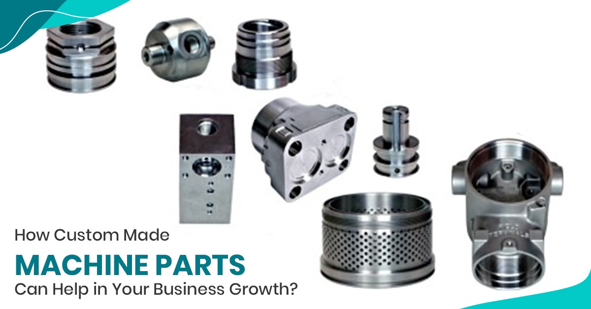 How Custom Made Machine Parts Can Help in Your Business Growth?