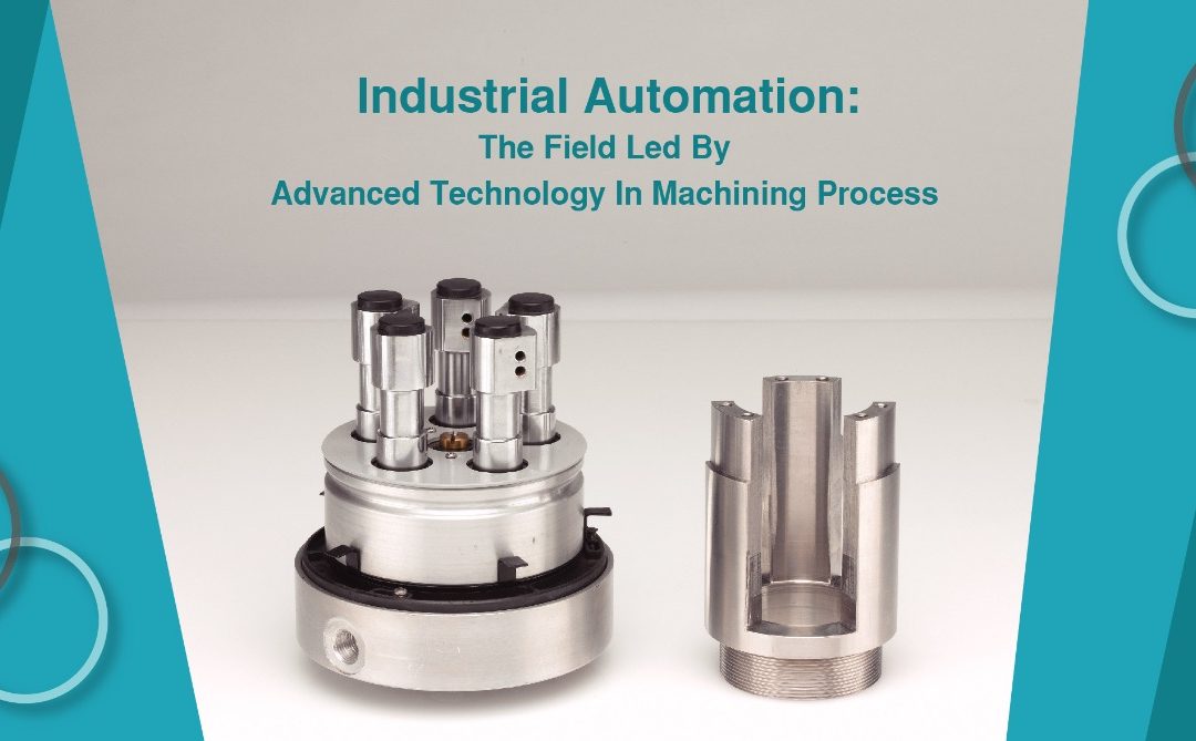 Industrial Automation: The Field Led By Advanced Technology In Machining Process