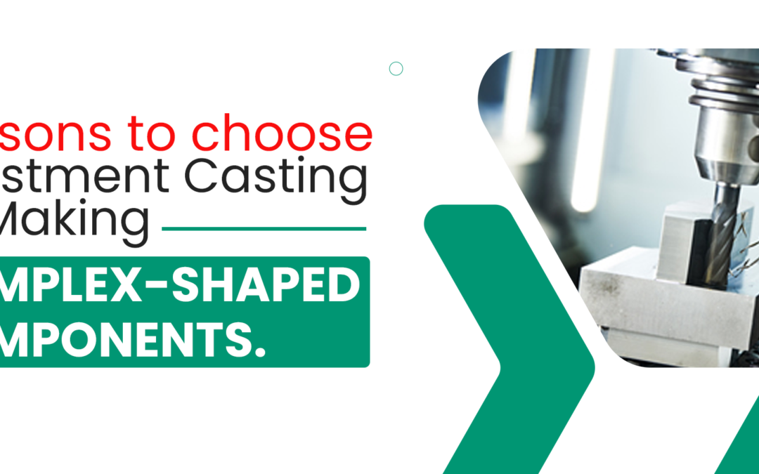 Reasons to choose Investment Casting for Making Complex-Shaped Components.